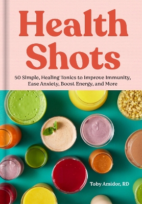 Health Shots: 50 Simple Tonics to Help Improve Immunity, Ease Anxiety, Boost Energy, and More book