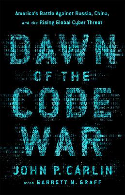 Dawn of the Code War: America's Battle Against Russia, China, and the Rising Global Cyber Threat by Garrett M. Graff