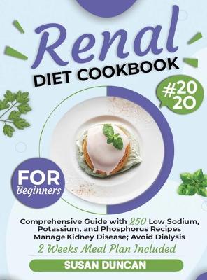 Renal Diet Cookbook for Beginners: Comprehensive Guide with 250 Low Sodium, Potassium, and Phosphorus Recipes: Manage Kidney Disease and Avoid Dialysis; 2 Weeks Meal Plan Included by Susan Duncan