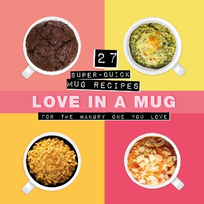 Love In A Mug: 27 Super-Quick Mug Recipes For The Hangry One You Love book