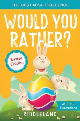 The Kids Laugh Challenge - Would You Rather? Easter Edition: A Hilarious and Interactive Question and Answer Book for Boys and Girls: Easter Basket Stuffer Ideas For Kids by Riddleland