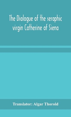 The dialogue of the seraphic virgin Catherine of Siena by Algar Thorold