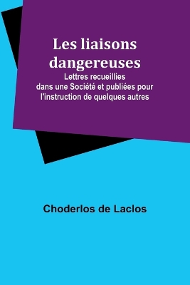 Les liaisons dangereuses; Lettres recueillies dans une Soci�t� et publi�es pour l'instruction de quelques autres book