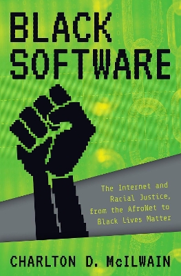 Black Software: The Internet & Racial Justice, from the AfroNet to Black Lives Matter by Charlton D. McIlwain