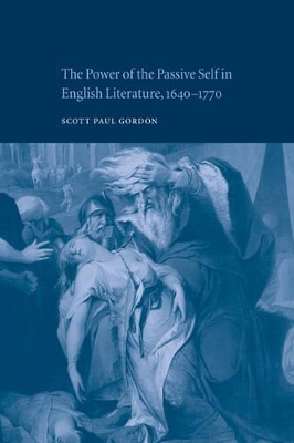 The Power of the Passive Self in English Literature, 1640-1770 by Scott Paul Gordon