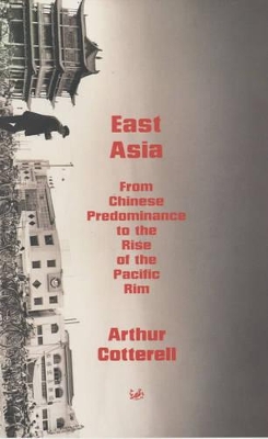 East Asia: From the Chinese Predominance to the Rise of the Pacific Rim by Arthur Cotterell