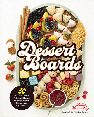 Dessert Boards: 50 Beautifully Sweet Platters and Boards for Family, Friends, Holidays, and Any Occasion book