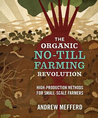 The Organic No-Till Farming Revolution: High-Production Methods for Small-Scale Farmers book
