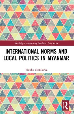 International Norms and Local Politics in Myanmar by Yukiko Nishikawa