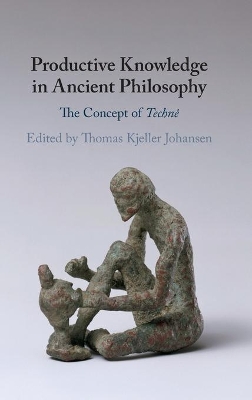 Productive Knowledge in Ancient Philosophy: The Concept of Technê by Thomas Kjeller Johansen