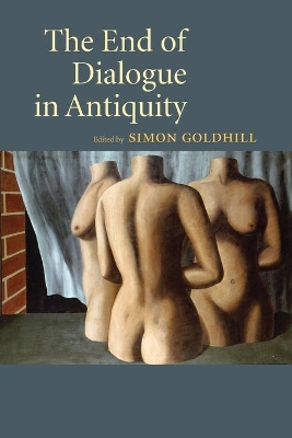 The The End of Dialogue in Antiquity by Simon Goldhill