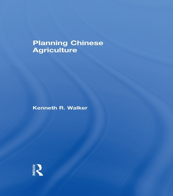 Planning Chinese Agriculture by Kenneth R Walker
