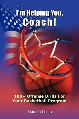 I'm Helping You, Coach!: 100+ Offense Drills For Your Basketball Program by Joao Da Costa