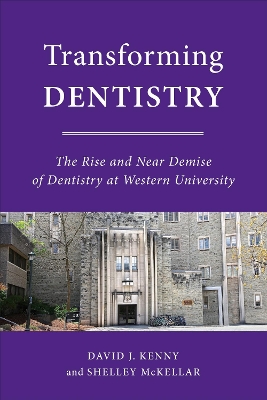 Transforming Dentistry: The Rise and Near Demise of Dentistry at Western University by David J. Kenny