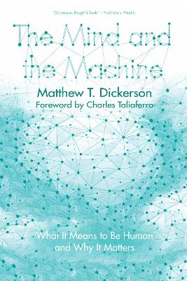 The Mind and the Machine: What It Means to Be Human and Why It Matters by Matthew T Dickerson