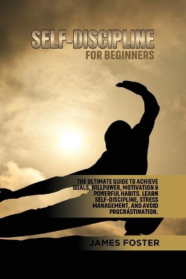 Self-Discipline for Beginners: The Ultimate Guide to Achieve goals, Willpower, Motivation & powerful Habits. Learn Self-Discipline, Stress Management, and avoid procrastination. book