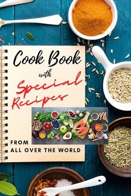 Cook Book with SPECIAL RECIPES from All Over The World: Easy to make and very tasty recipes for everyday meal Cookbook with Delicious Recipes and useful tips to create great meals and Level Up Your Kitchen Game Enjoy amazing recipes with Appetizers, Desserts and Meals from the world kitchen book