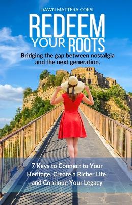 Redeem Your Roots: 7 Keys to Connect to Your Heritage, Create a Richer Life, and Continue Your Legacy by Dawn Mattera Corsi