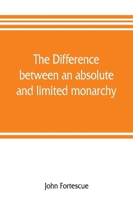 The difference between an absolute and limited monarchy; as it more particularly regards the English constitution book