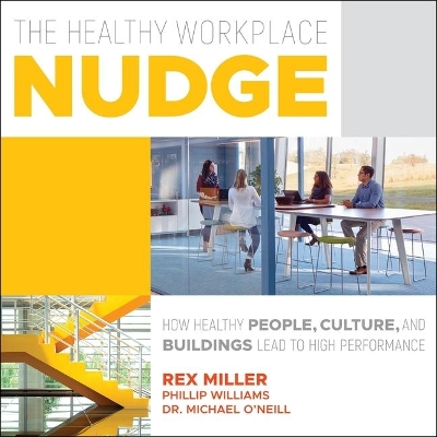 The The Healthy Workplace Nudge: How Healthy People, Cultures and Buildings Lead to High Performance by Rex Miller