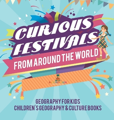 Curious Festivals from Around the World - Geography for Kids Children's Geography & Culture Books by Baby Professor