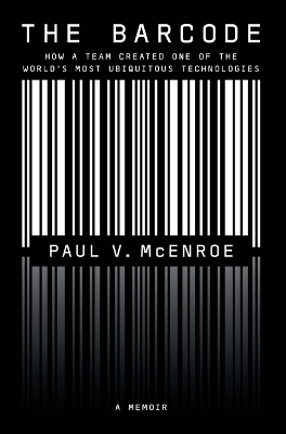 The Barcode: How a Team Created One of the World's Most Ubiquitous Technologies by Paul V McEnroe