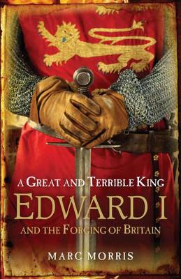 A A Great and Terrible King: Edward I and the Forging of Britain by Marc Morris