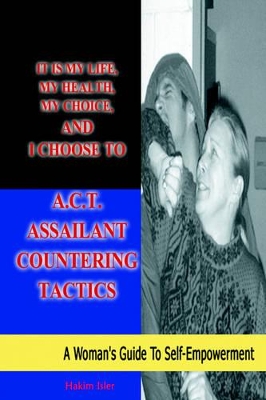 It is my life, my health, my choice, and I Choose to A.C.T. Assailant Countering Tactics: A Woman's Guide to Self Empowerment book