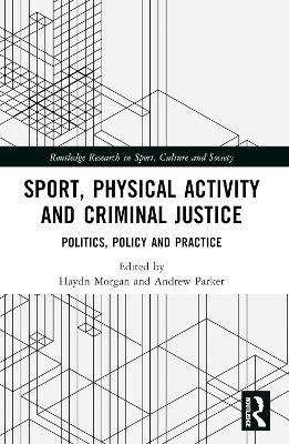 Sport, Physical Activity and Criminal Justice: Politics, Policy and Practice by Haydn Morgan