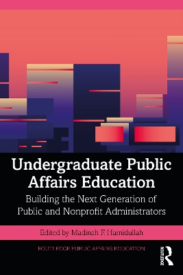 Undergraduate Public Affairs Education: Building the Next Generation of Public and Nonprofit Administrators book