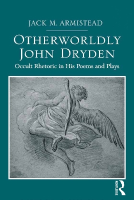 Otherworldly John Dryden: Occult Rhetoric in His Poems and Plays by Jack M. Armistead