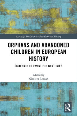 Orphans and Abandoned Children in European History: Sixteenth to Twentieth Centuries by Nicoleta Roman