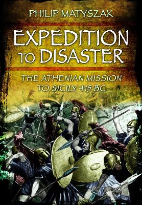 Expedition to Disaster: The Athenian Mission to Sicily 415 BC book