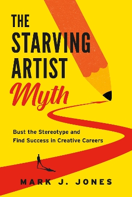 The Starving Artist Myth: Bust the Stereotype and Find Success in Creative Careers book