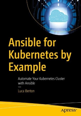 Ansible for Kubernetes by Example: Automate Your Kubernetes Cluster with Ansible book