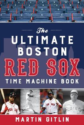 The Ultimate Boston Red Sox Time Machine Book book