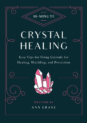 10-Minute Crystal Healing: Easy Tips for Using Crystals for Healing, Shielding, and Protection by Ann Crane