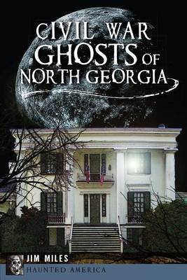 Civil War Ghosts of North Georgia by Jim Miles