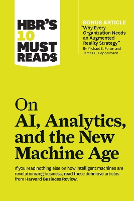HBR's 10 Must Reads on AI, Analytics, and the New Machine Age (with bonus article "Why Every Company Needs an Augmented Reality Strategy" by Michael E. Porter and James E. Heppelmann): (with bonus article "Why Every Company Needs an Augmented Reality Strategy" by Michael E. Porter and James E. Heppelmann) by Harvard Business Review