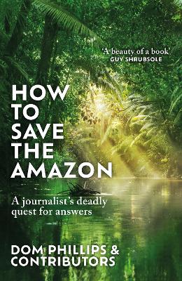 How to Save the Amazon: A journalist's deadly quest for answers by Dom Phillips