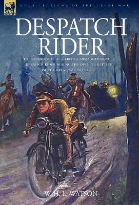 Despatch Rider: The Experiences of a British Army Motorcycle Despatch Rider During the Opening Battles of the Great War in Europe book