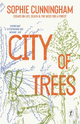 City of Trees: Essays on Life, Death and the Need for a Forest by Sophie Cunningham