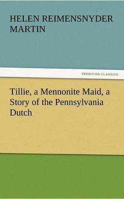 Tillie, a Mennonite Maid, a Story of the Pennsylvania Dutch by Helen Reimensnyder Martin