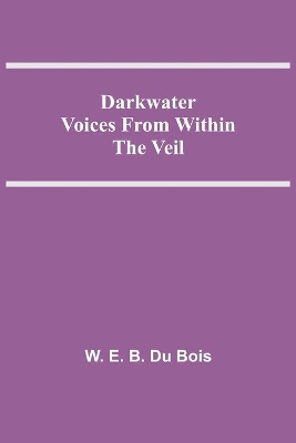 Darkwater Voices From Within The Veil by W. E. B. Du Bois