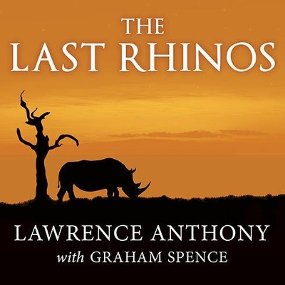 The Last Rhinos: My Battle to Save One of the World's Greatest Creatures by Lawrence Anthony