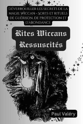 Les Rites Wiccans Ressuscités: Déverrouiller les secrets de la magie Wiccan - Sorts et rituels de guérison, de protection et d'abondance book