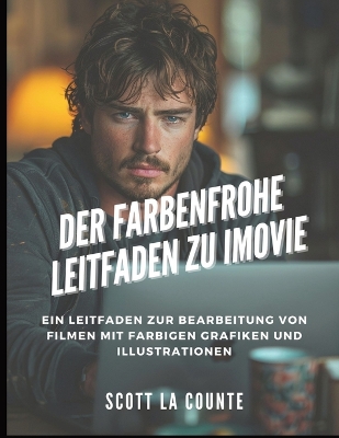 Der Farbenfrohe Leitfaden Zu iMovie: Ein Leitfaden Zur Bearbeitung Von Filmen Mit Farbigen Grafiken Und Illustrationen by Scott La Counte