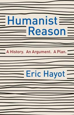 Humanist Reason: A History. An Argument. A Plan book