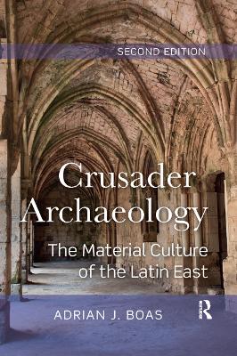 Crusader Archaeology: The Material Culture of the Latin East by Adrian Boas