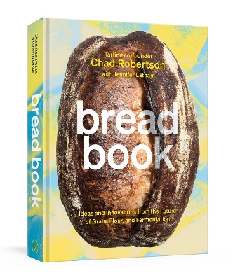 Bread Book: Ideas and Innovations from the Future of Grain, Flour, and Fermentation: A Cookbook book